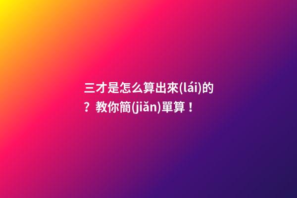 三才是怎么算出來(lái)的？教你簡(jiǎn)單算！